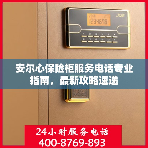 安尔心保险柜服务电话专业指南，最新攻略速递