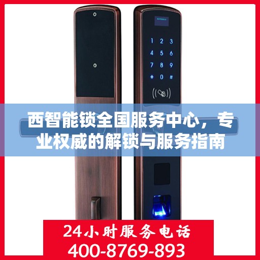 西智能锁全国服务中心，专业权威的解锁与服务指南
