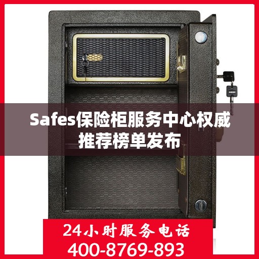 Safes保险柜服务中心权威推荐榜单发布