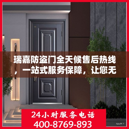 瑞嘉防盗门全天候售后热线，一站式服务保障，让您无忧使用防盗门！