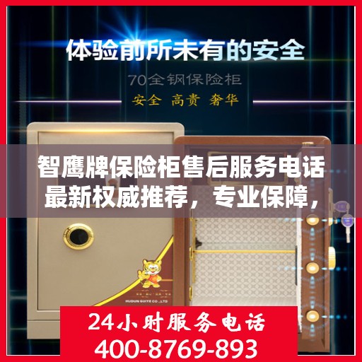 智鹰牌保险柜售后服务电话最新权威推荐，专业保障，贴心服务！