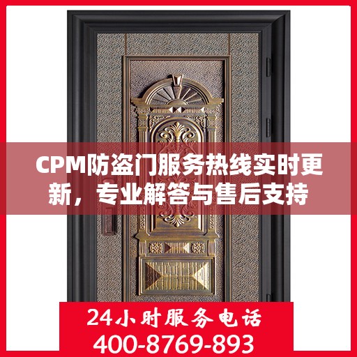 CPM防盗门服务热线实时更新，专业解答与售后支持