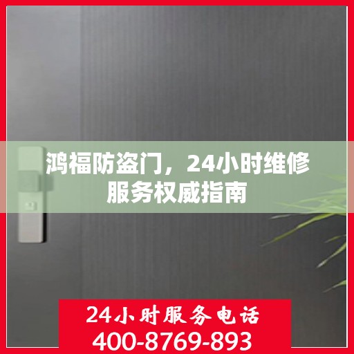 鸿福防盗门，24小时维修服务权威指南