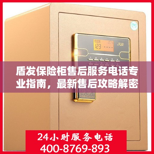 盾发保险柜售后服务电话专业指南，最新售后攻略解密