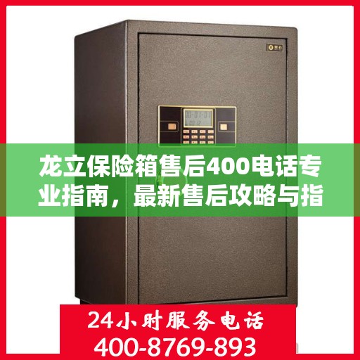 龙立保险箱售后400电话专业指南，最新售后攻略与指南