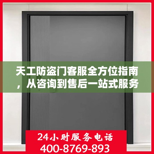 天工防盗门客服全方位指南，从咨询到售后一站式服务攻略