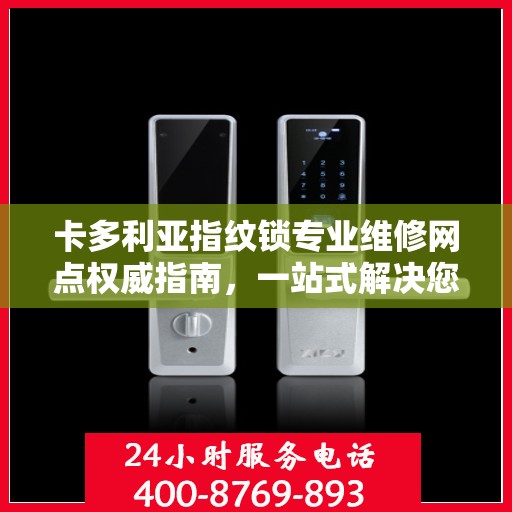 卡多利亚指纹锁专业维修网点权威指南，一站式解决您的锁具问题