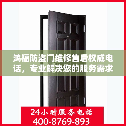 鸿福防盗门维修售后权威电话，专业解决您的服务需求！