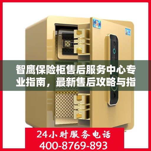 智鹰保险柜售后服务中心专业指南，最新售后攻略与指南