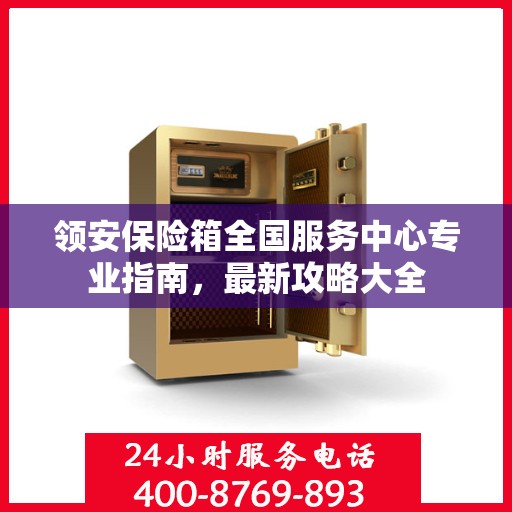 领安保险箱全国服务中心专业指南，最新攻略大全