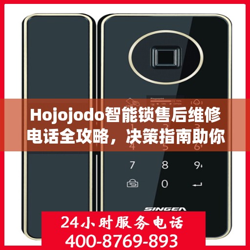 Hojojodo智能锁售后维修电话全攻略，决策指南助你无忧解决售后问题