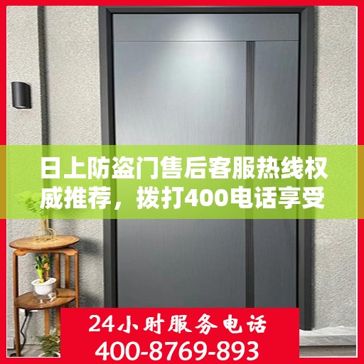 日上防盗门售后客服热线权威推荐，拨打400电话享受无忧服务！