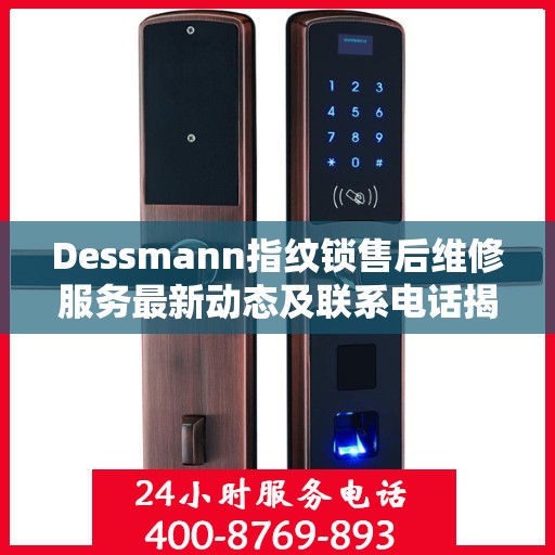 Dessmann指纹锁售后维修服务最新动态及联系电话揭秘