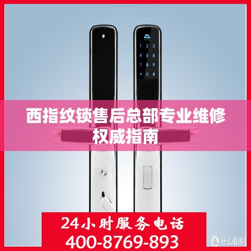 西指纹锁售后总部专业维修权威指南