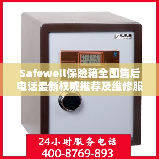 Safewell保险箱全国售后电话最新权威推荐及维修服务指南