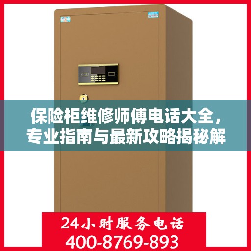 保险柜维修师傅电话大全，专业指南与最新攻略揭秘解宝保险柜维修秘籍