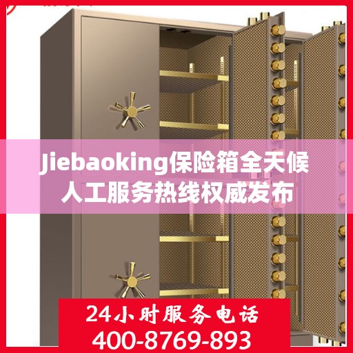 Jiebaoking保险箱全天候人工服务热线权威发布