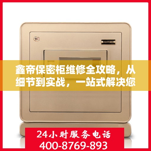 鑫帝保密柜维修全攻略，从细节到实战，一站式解决您的维修难题