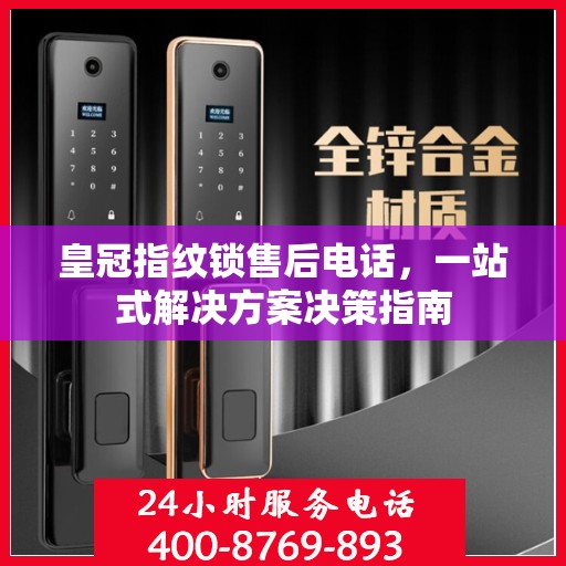 皇冠指纹锁售后电话，一站式解决方案决策指南