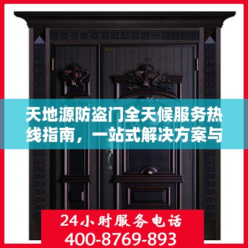 天地源防盗门全天候服务热线指南，一站式解决方案与详细攻略