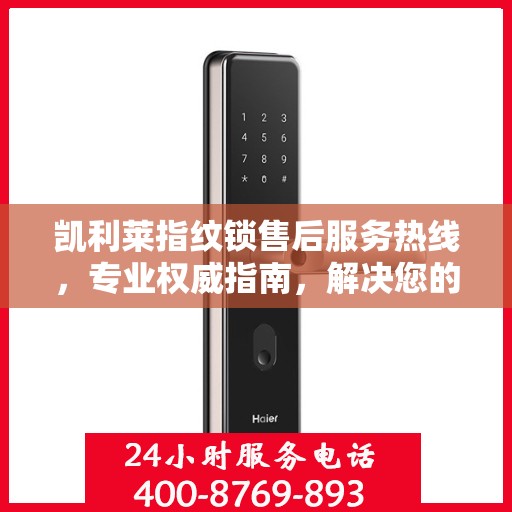凯利莱指纹锁售后服务热线，专业权威指南，解决您的锁事无忧！