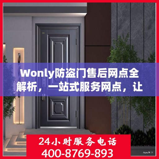 Wonly防盗门售后网点全解析，一站式服务网点，让您无忧购门！