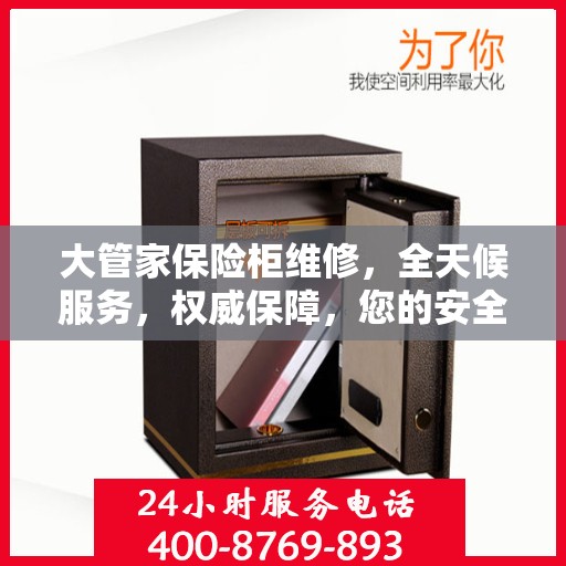 大管家保险柜维修，全天候服务，权威保障，您的安全我们随时守护