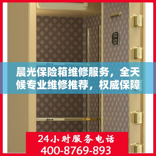 晨光保险箱维修服务，全天候专业维修推荐，权威保障安全无忧