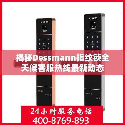 揭秘Dessmann指纹锁全天候客服热线最新动态