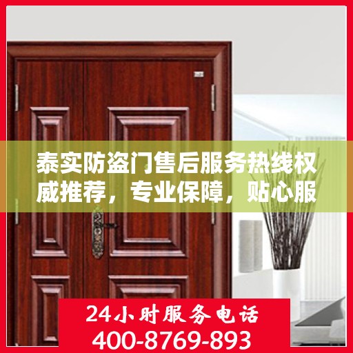 泰实防盗门售后服务热线权威推荐，专业保障，贴心服务！