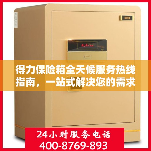 得力保险箱全天候服务热线指南，一站式解决您的需求与问题