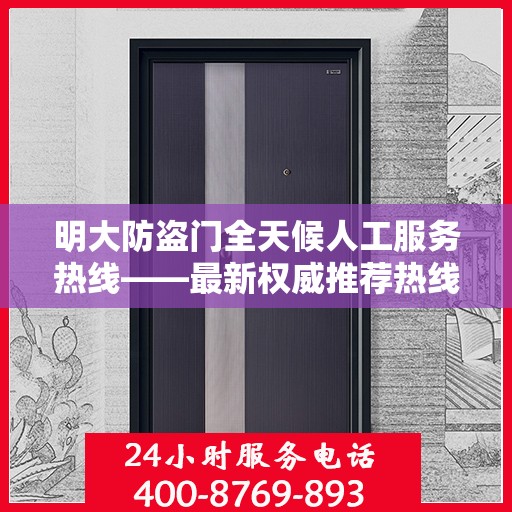 明大防盗门全天候人工服务热线——最新权威推荐热线电话