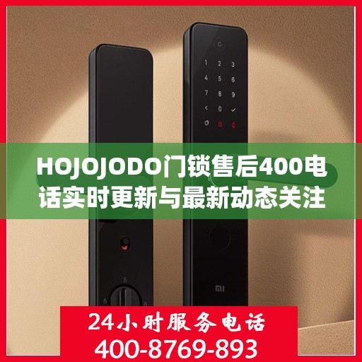 HOJOJODO门锁售后400电话实时更新与最新动态关注