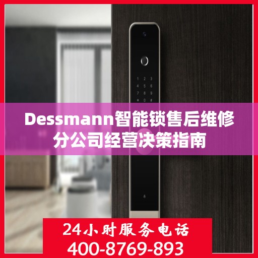 Dessmann智能锁售后维修分公司经营决策指南