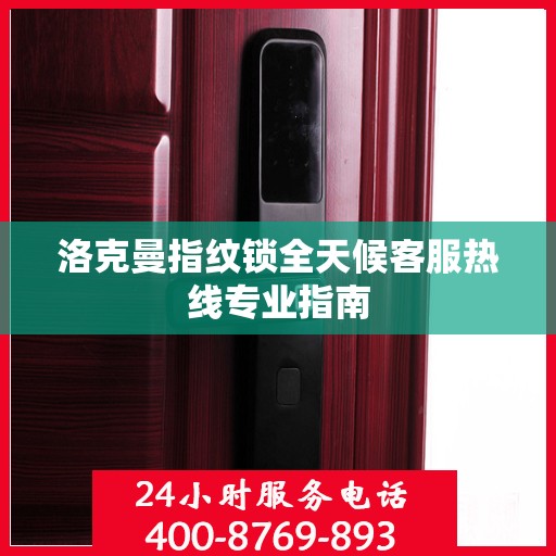 洛克曼指纹锁全天候客服热线专业指南