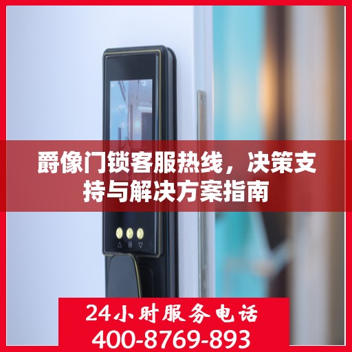 爵像门锁客服热线，决策支持与解决方案指南