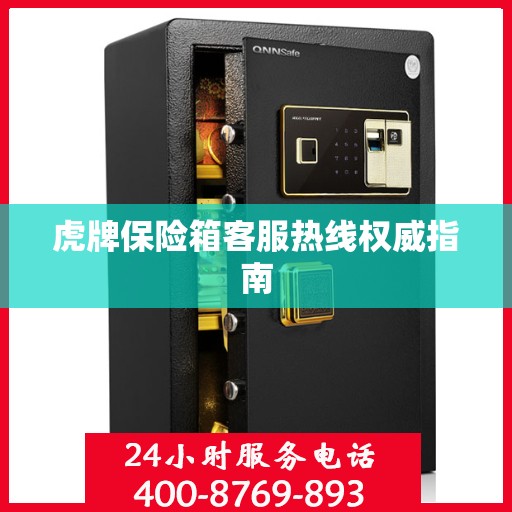 虎牌保险箱客服热线权威指南