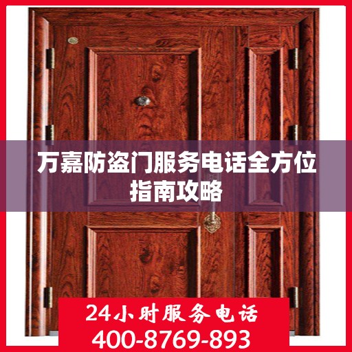 万嘉防盗门服务电话全方位指南攻略