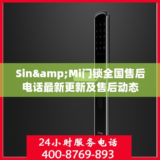 Sin&Mi门锁全国售后电话最新更新及售后动态