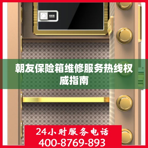 朝友保险箱维修服务热线权威指南