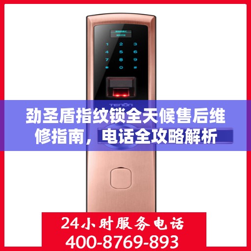 劲圣盾指纹锁全天候售后维修指南，电话全攻略解析