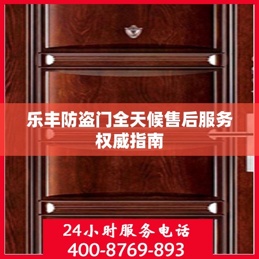 乐丰防盗门全天候售后服务权威指南