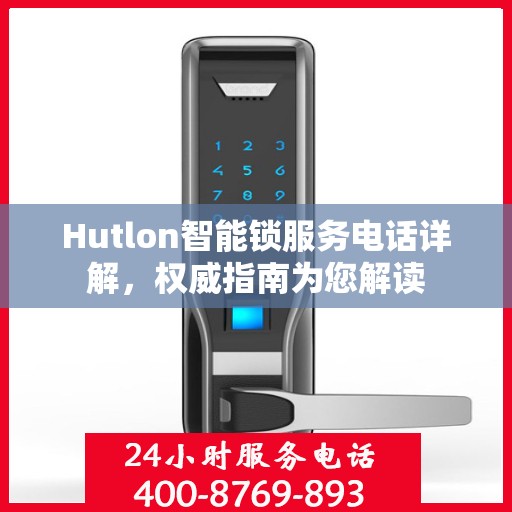 Hutlon智能锁服务电话详解，权威指南为您解读
