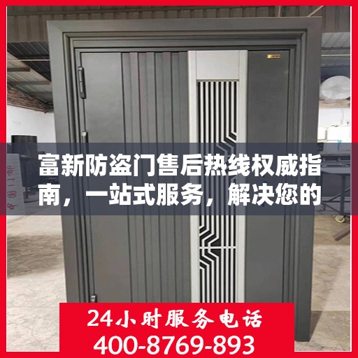 富新防盗门售后热线权威指南，一站式服务，解决您的所有问题
