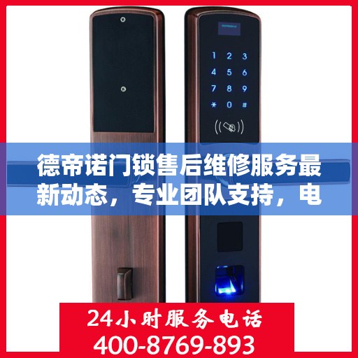 德帝诺门锁售后维修服务最新动态，专业团队支持，电话实时更新