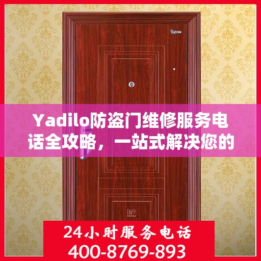 Yadilo防盗门维修服务电话全攻略，一站式解决您的维修需求