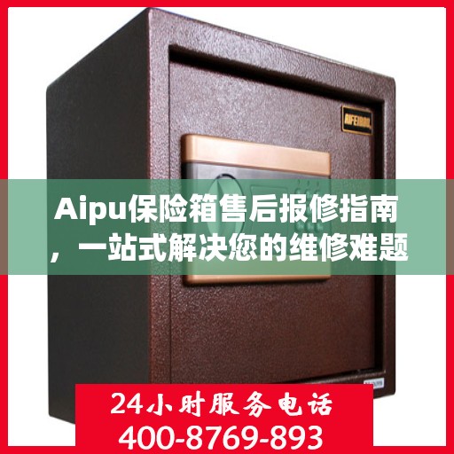 Aipu保险箱售后报修指南，一站式解决您的维修难题