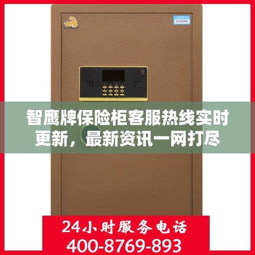 智鹰牌保险柜客服热线实时更新，最新资讯一网打尽