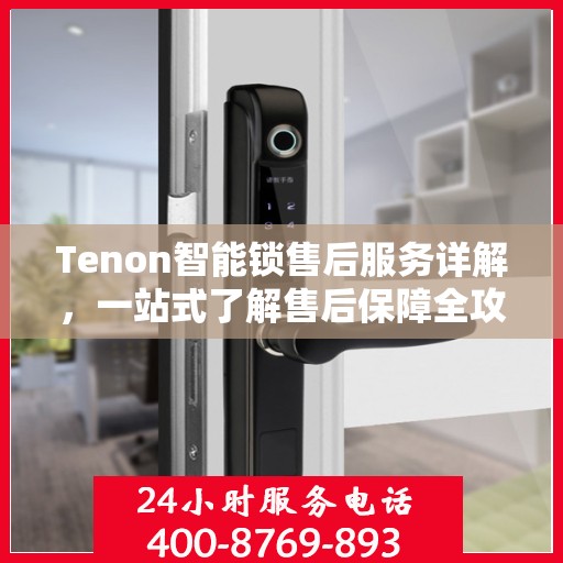 Tenon智能锁售后服务详解，一站式了解售后保障全攻略