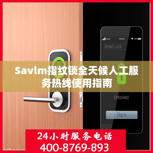 Savlm指纹锁全天候人工服务热线使用指南